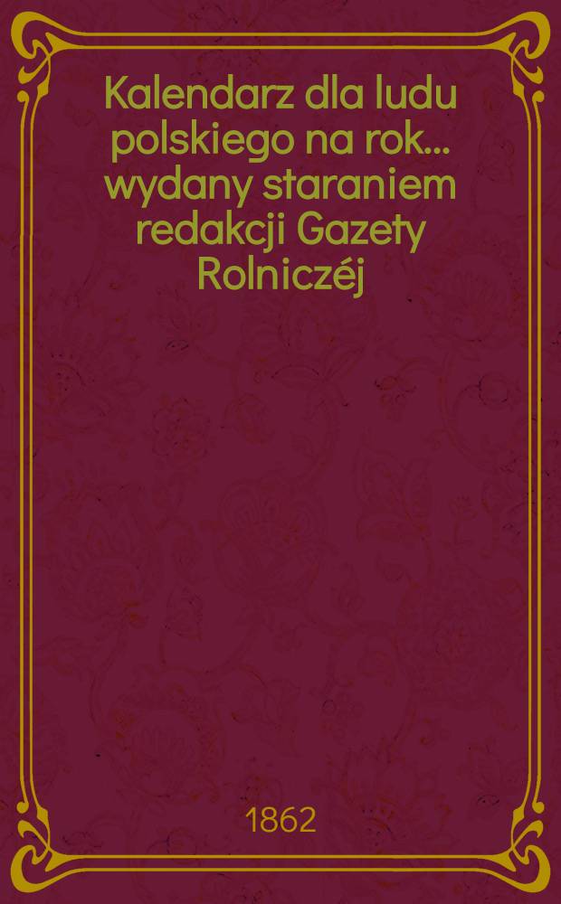 Kalendarz dla ludu polskiego na rok... wydany staraniem redakcji Gazety Rolniczéj