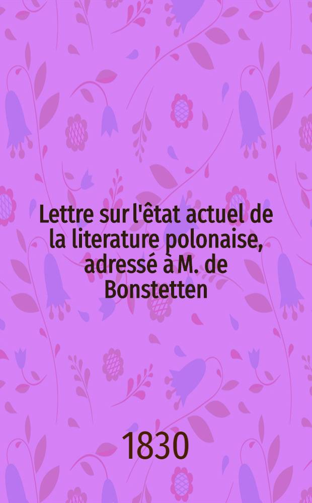 Lettre sur l'&ecirc;tat actuel de la literature polonaise, adress&eacute; &agrave; M. de Bonstetten