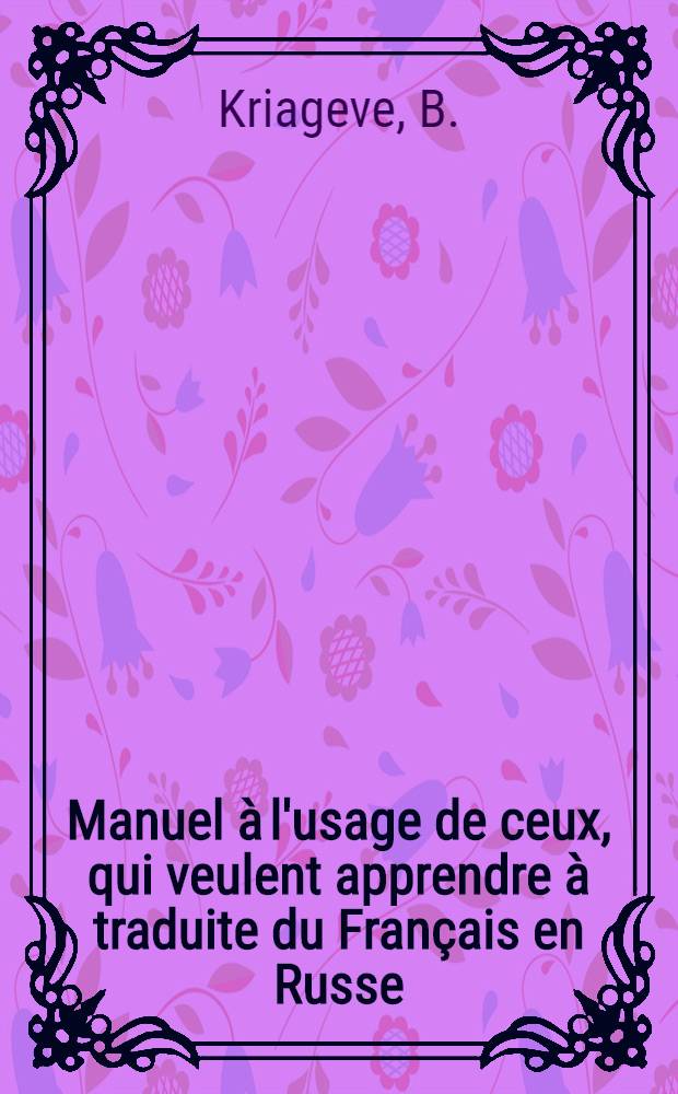 Manuel à l'usage de ceux, qui veulent apprendre à traduite du Français en Russe