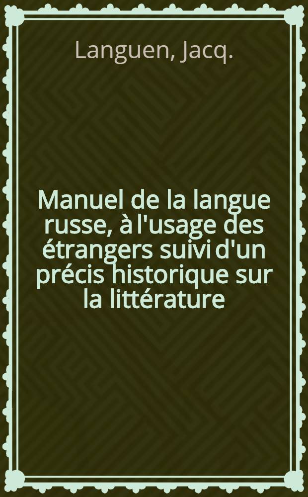 Manuel de la langue russe, &agrave; l'usage des &eacute;trangers suivi d'un pr&eacute;cis historique sur la litt&eacute;rature
