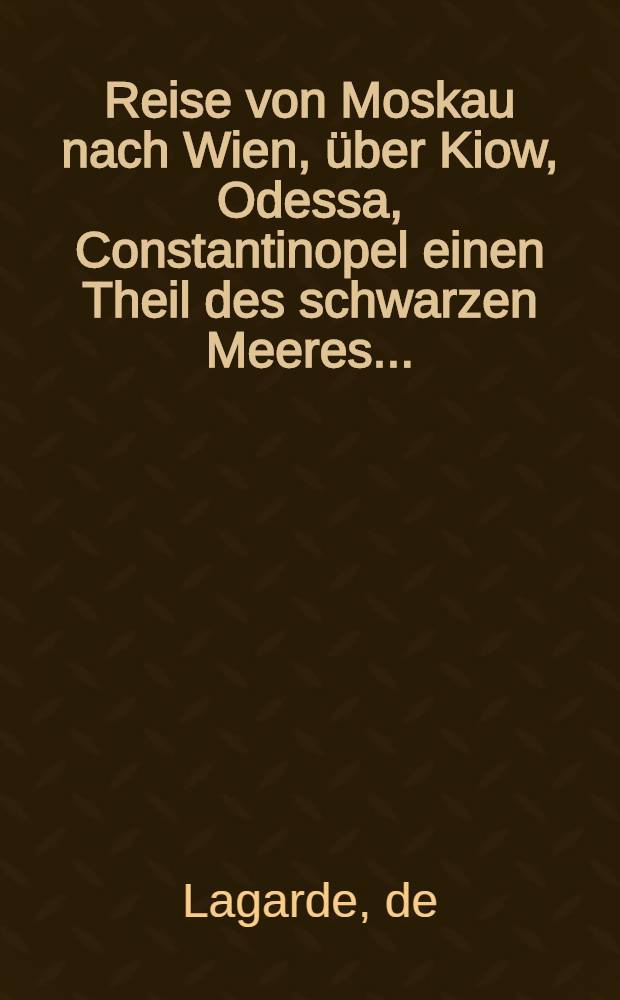 Reise von Moskau nach Wien, über Kiow, Odessa, Constantinopel einen Theil des schwarzen Meeres... : In Briefen an Jul. Griffiths