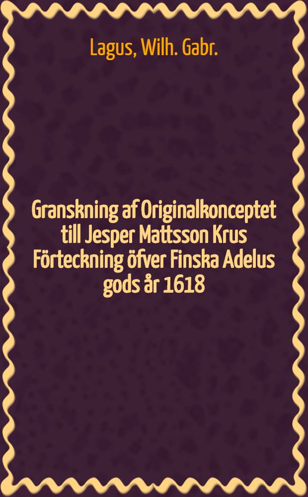 Granskning af Originalkonceptet till Jesper Mattsson Krus F&ouml;rteckning &ouml;fver Finska Adelus gods &aring;r 1618