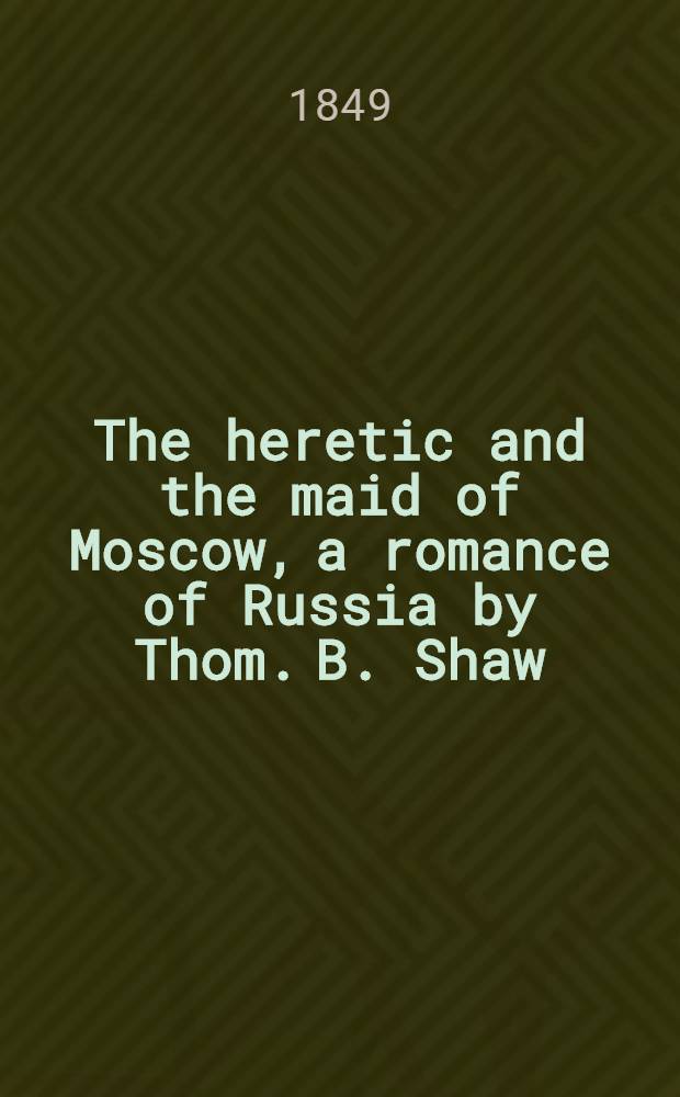 The heretic and the maid of Moscow, a romance of Russia by Thom. B. Shaw
