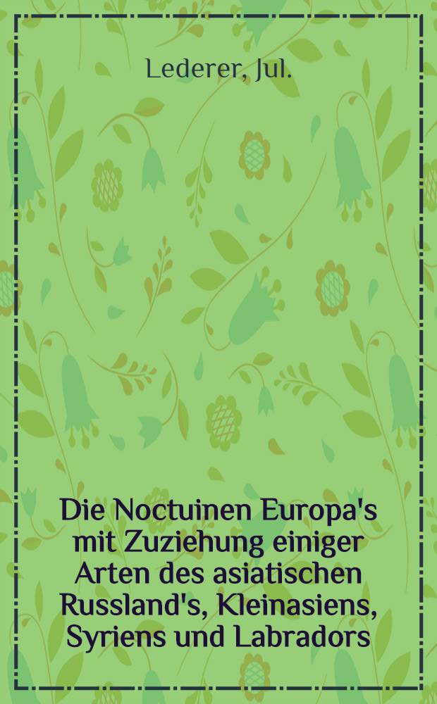 Die Noctuinen Europa's mit Zuziehung einiger Arten des asiatischen Russland's, Kleinasiens, Syriens und Labradors