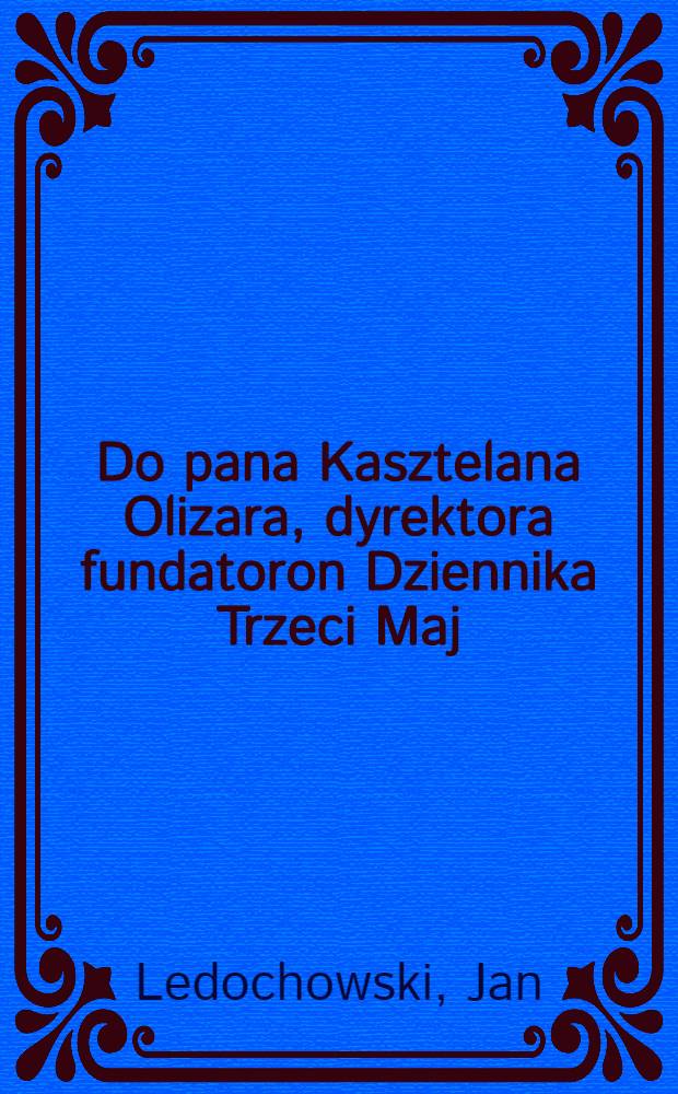 Do pana Kasztelana Olizara, dyrektora fundatoron Dziennika Trzeci Maj