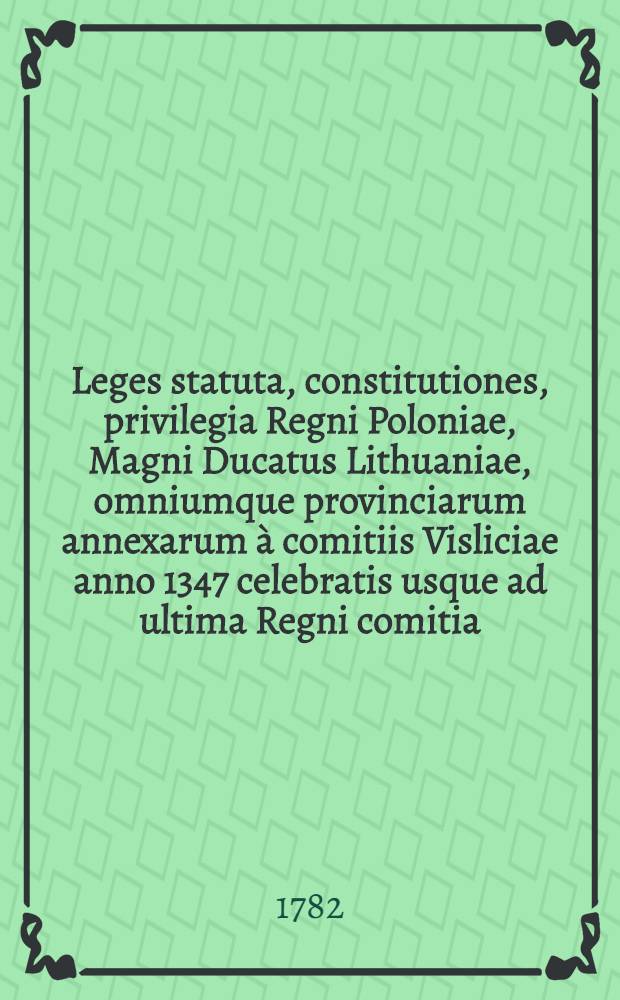 Leges statuta, constitutiones, privilegia Regni Poloniae, Magni Ducatus Lithuaniae, omniumque provinciarum annexarum à comitiis Visliciae anno 1347 celebratis usque ad ultima Regni comitia = Inwentarz praw, statutow...