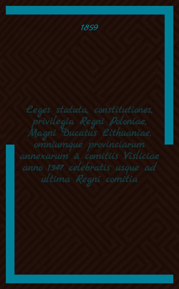 Leges statuta, constitutiones, privilegia Regni Poloniae, Magni Ducatus Lithuaniae, omniumque provinciarum annexarum à comitiis Visliciae anno 1347 celebratis usque ad ultima Regni comitia : Volumina legum