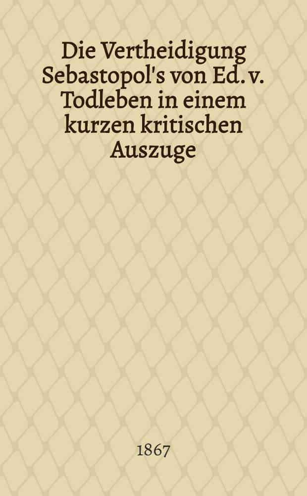 Die Vertheidigung Sebastopol's von Ed. v. Todleben in einem kurzen kritischen Auszuge