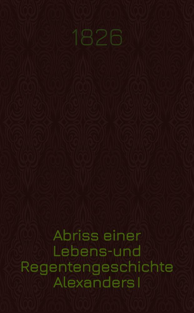 Abriss einer Lebens-und Regentengeschichte Alexanders I