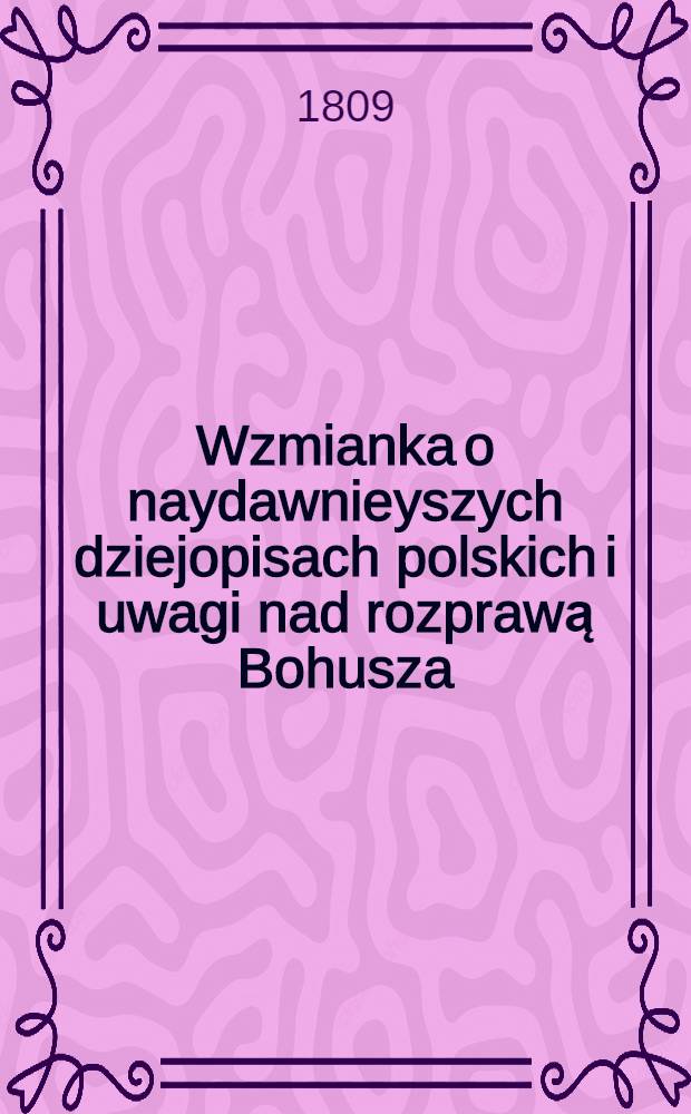 Wzmianka o naydawnieyszych dziejopisach polskich i uwagi nad rozprawą Bohusza: O początkach narodu i języka litewskiego