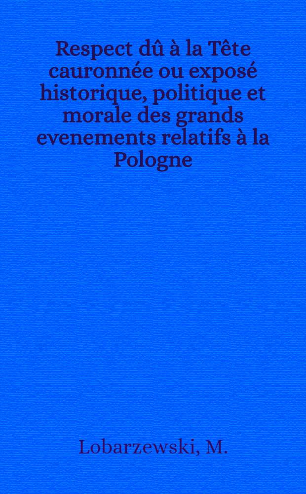 Respect dû à la Tête cauronnée ou exposé historique, politique et morale des grands evenements relatifs à la Pologne
