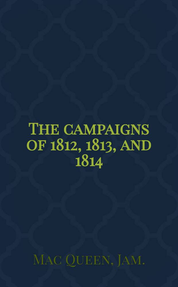 The campaigns of 1812, 1813, and 1814