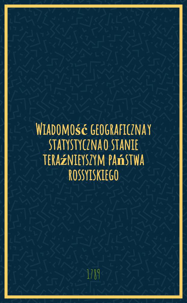 Wiadomość geograficzna y statystyczna o stanie teraźnieyszym państwa rossyiskiego