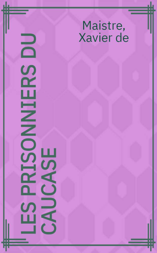 Les prisonniers du Caucase; La jeune Sib&eacute;rienne / C-te Xav. de Maistre