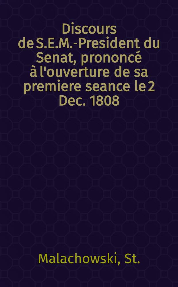 Discours de S.E.M.-President du Senat, prononcé à l'ouverture de sa premiere seance le 2 Dec. 1808