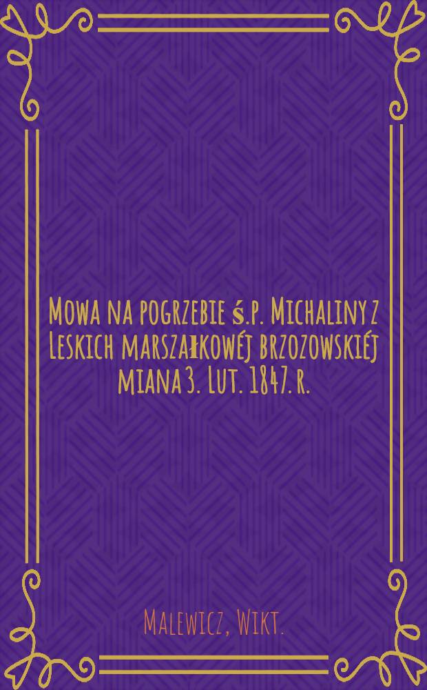 Mowa na pogrzebie ś.p. Michaliny z Leskich marszałkowéj brzozowskiéj miana 3. Lut. 1847. r.