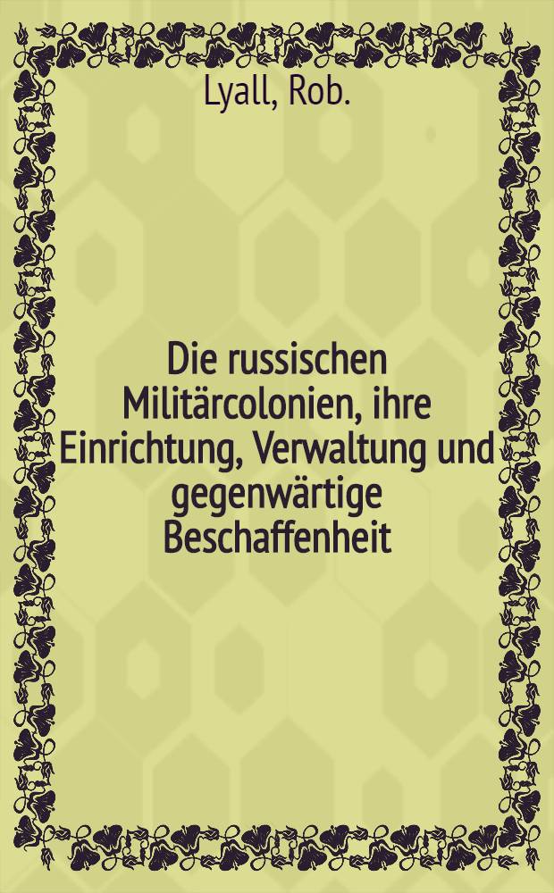 Die russischen Militärcolonien, ihre Einrichtung, Verwaltung und gegenwärtige Beschaffenheit : Aus dem Englischen