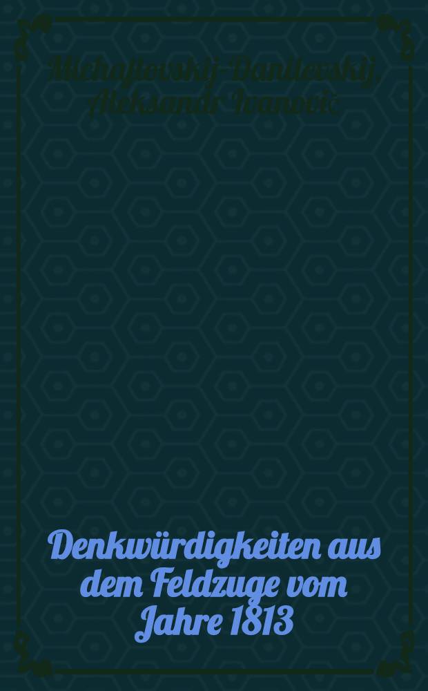 Denkwürdigkeiten aus dem Feldzuge vom Jahre 1813