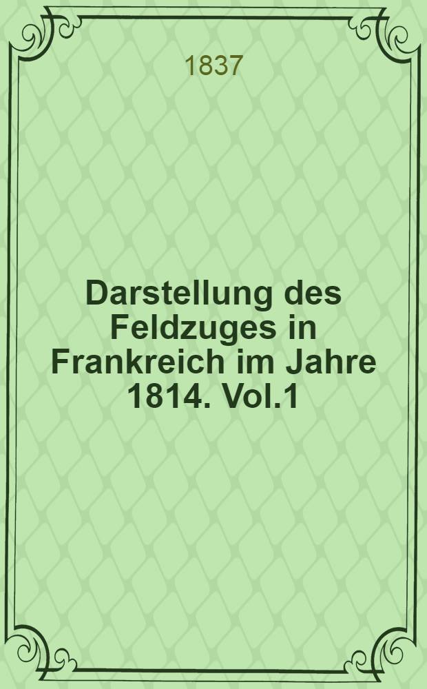 Darstellung des Feldzuges in Frankreich im Jahre 1814. Vol.1