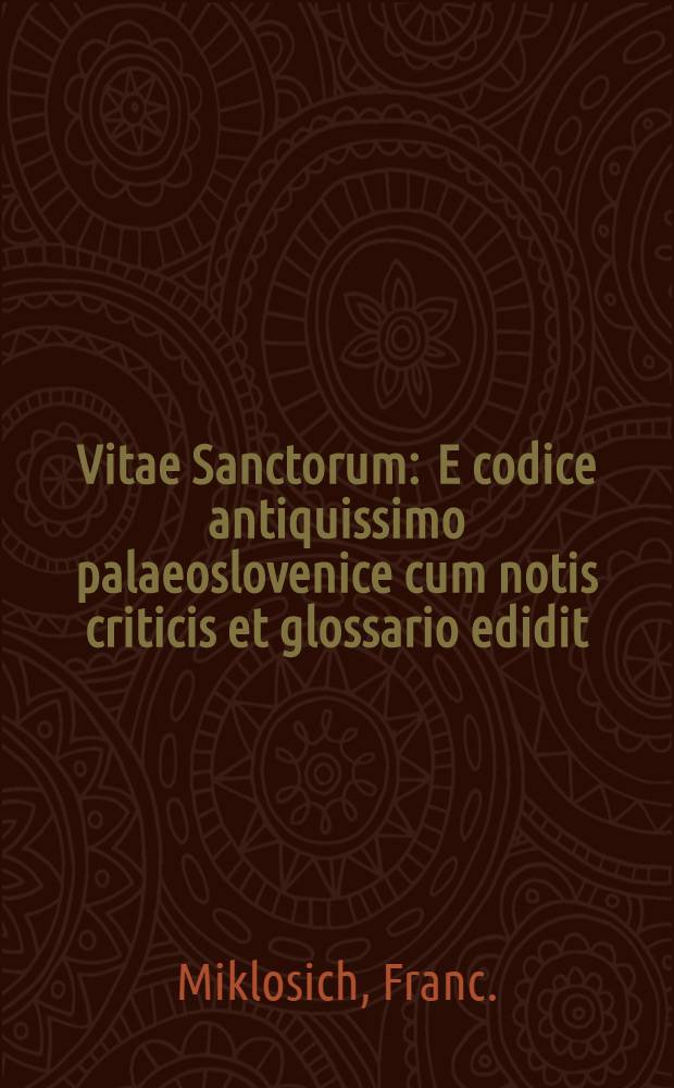 Vitae Sanctorum : E codice antiquissimo palaeoslovenice cum notis criticis et glossario edidit