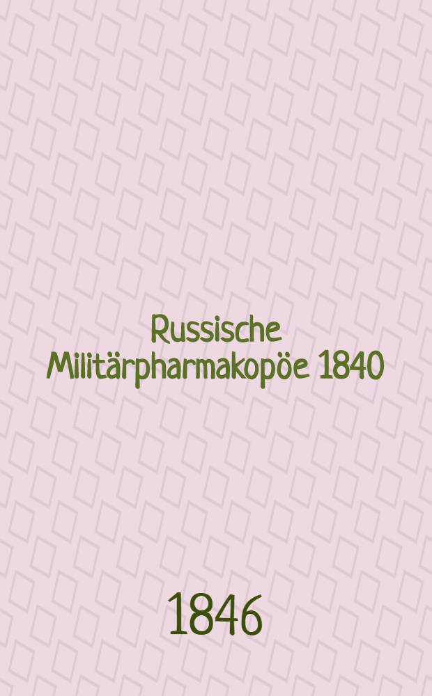 Russische Militärpharmakopöe 1840 : Deutsche Bearbeitung