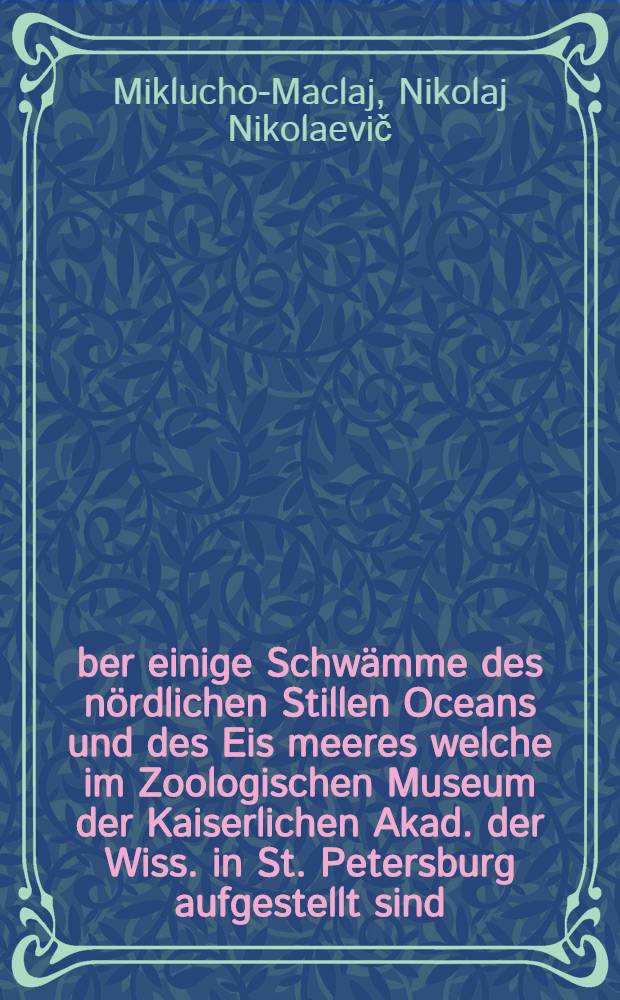 Über einige Schwämme des nördlichen Stillen Oceans und des Eis meeres welche im Zoologischen Museum der Kaiserlichen Akad. der Wiss. in St. Petersburg aufgestellt sind : Ein Beitrag zur Morphologie und Verbreitung der Spongien
