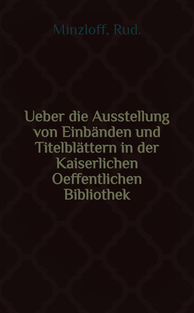 Ueber die Ausstellung von Einbänden und Titelblättern in der Kaiserlichen Oeffentlichen Bibliothek