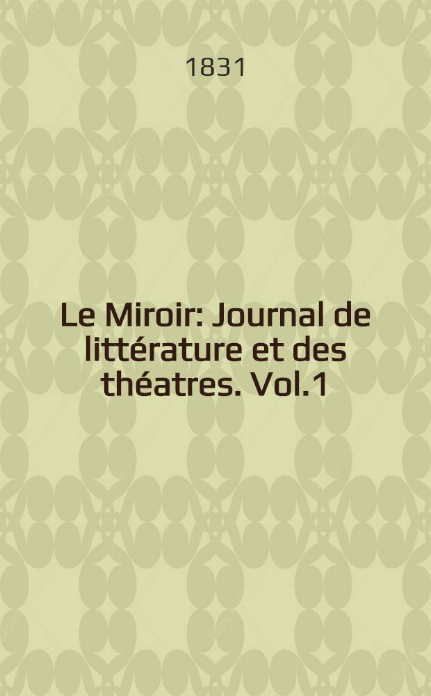Le Miroir : Journal de littérature et des théatres. Vol.1
