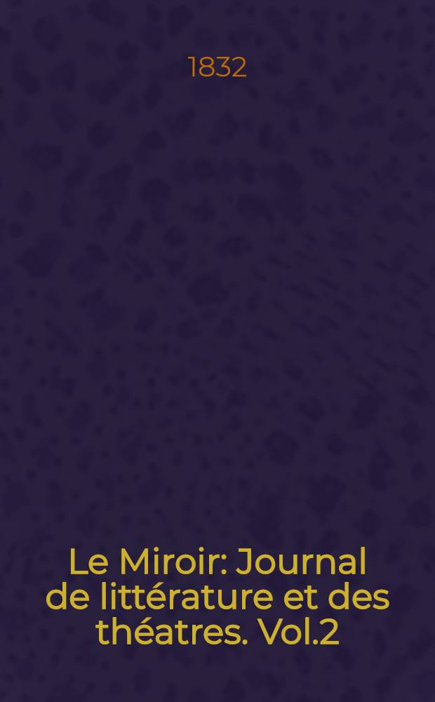 Le Miroir : Journal de littérature et des théatres. Vol.2