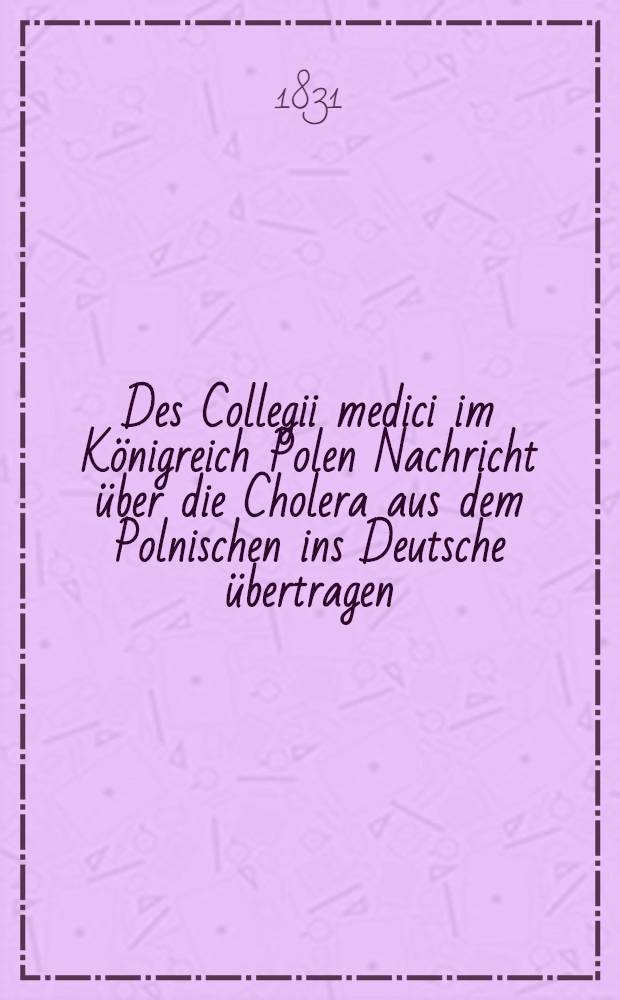 Des Collegii medici im Königreich Polen Nachricht über die Cholera aus dem Polnischen ins Deutsche übertragen