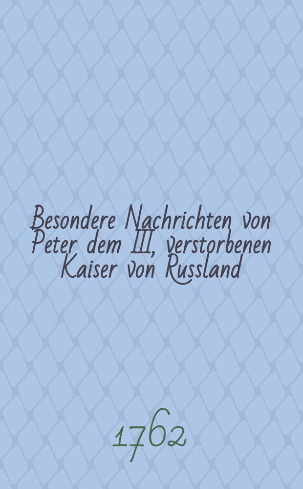 Besondere Nachrichten von Peter dem III, verstorbenen Kaiser von Russland