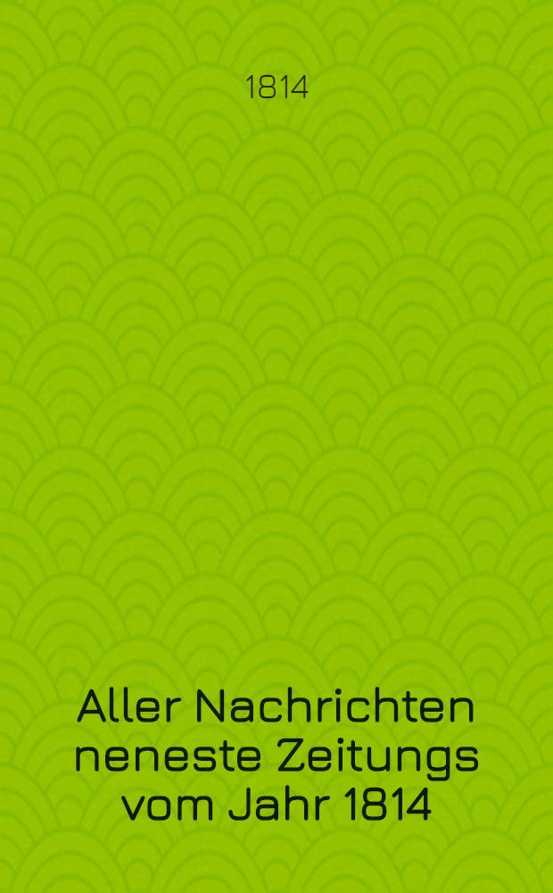 Aller Nachrichten neneste Zeitungs vom Jahr 1814