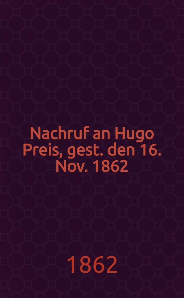 Nachruf an Hugo Preis, gest. den 16. Nov. 1862 : Pièce de vers