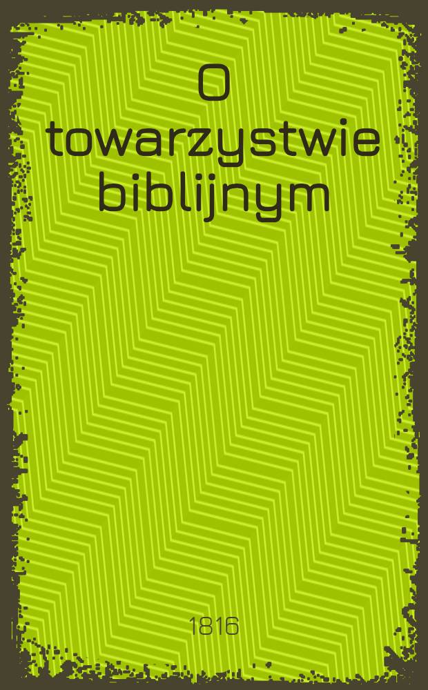 O towarzystwie biblijnym : Wiadomość dla obywateli gubernuj grodzieńskiéj