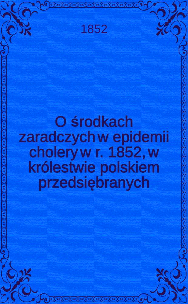 O środkach zaradczych w epidemii cholery w r. 1852, w królestwie polskiem przedsiębranych