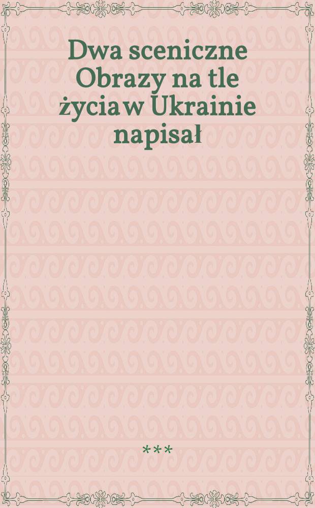 Dwa sceniczne Obrazy na tle życia w Ukrainie napisał: ***
