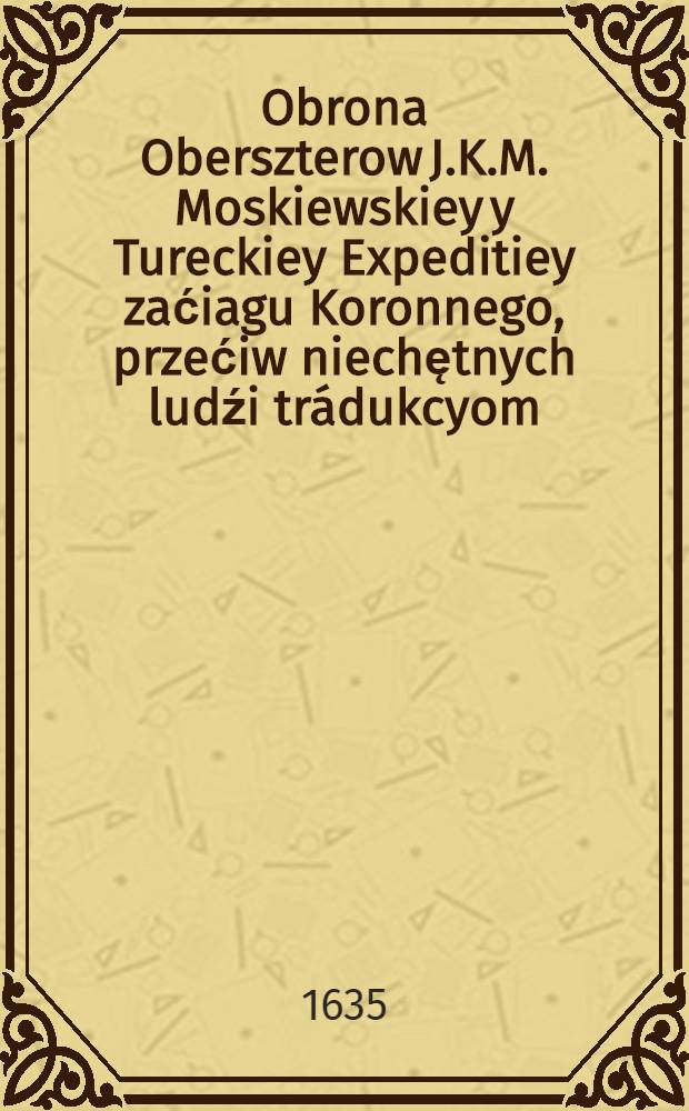 Obrona Oberszterow J.K.M. Moskiewskiey y Tureckiey Expeditiey zaćiagu Koronnego, przećiw niechętnych ludźi tr&aacute;dukcyom