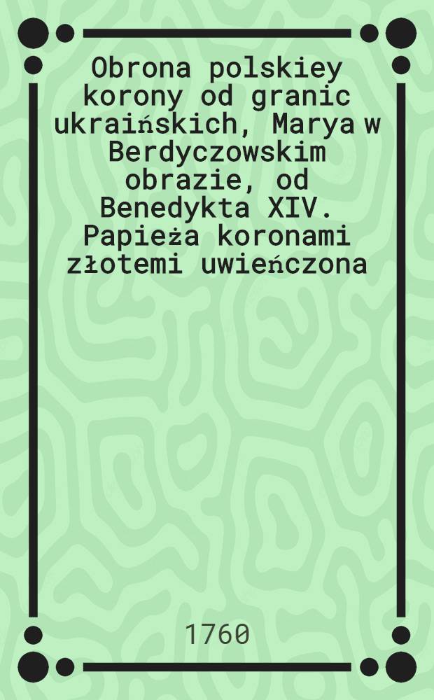 Obrona polskiey korony od granic ukraińskich, Marya w Berdyczowskim obrazie, od Benedykta XIV. Papieża koronami złotemi uwieńczona