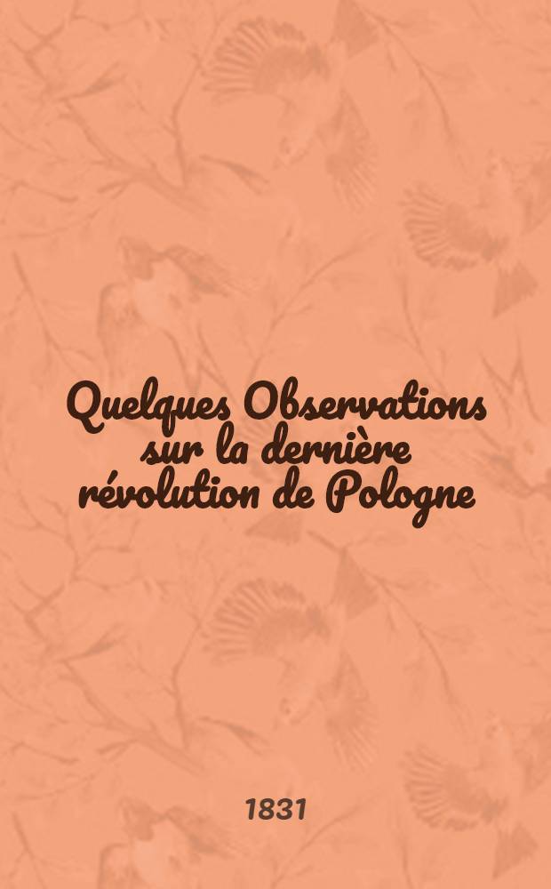 Quelques Observations sur la derni&egrave;re r&eacute;volution de Pologne : Par un Polonais