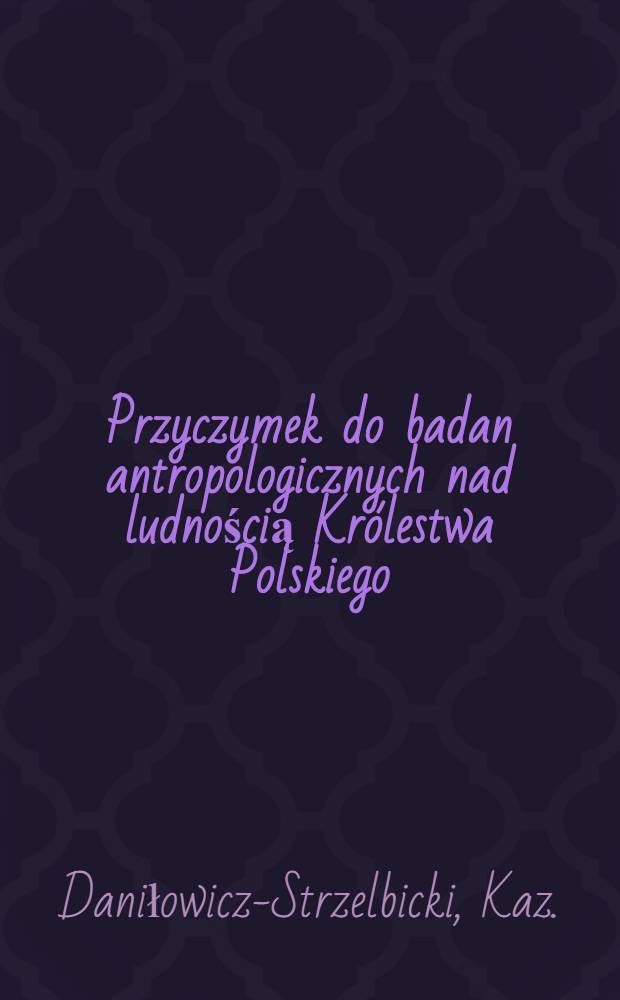 Przyczymek do badan antropologicznych nad ludnością Królestwa Polskiego