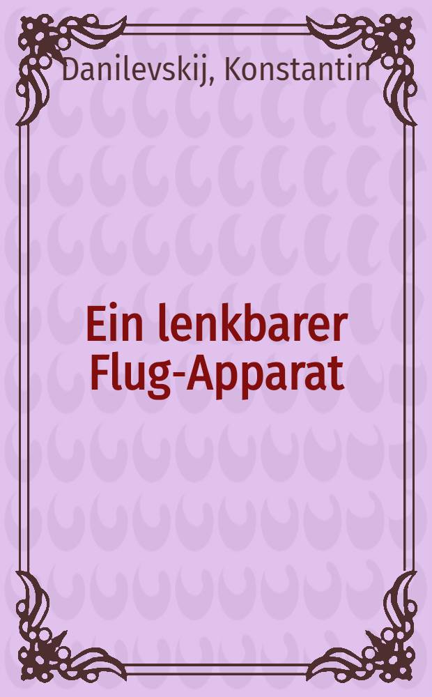Ein lenkbarer Flug-Apparat : Aus dem Russischen übersetzt
