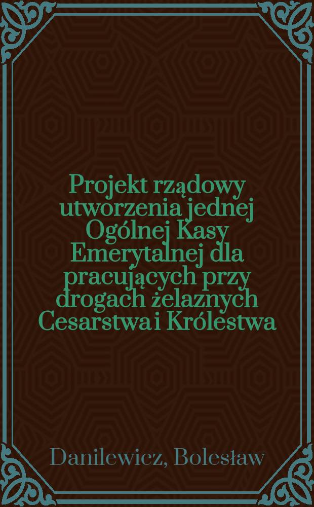 Projekt rządowy utworzenia jednej Ogólnej Kasy Emerytalnej dla pracujących przy drogach żelaznych Cesarstwa i Królestwa