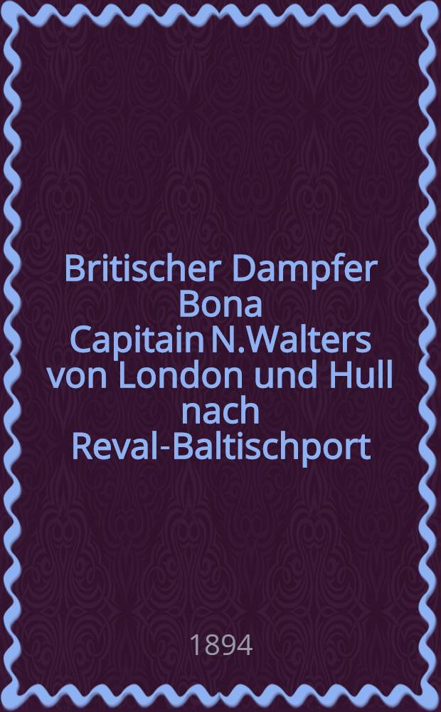 Britischer Dampfer Bona Capitain N.Walters von London und Hull nach Reval-Baltischport : Dispache
