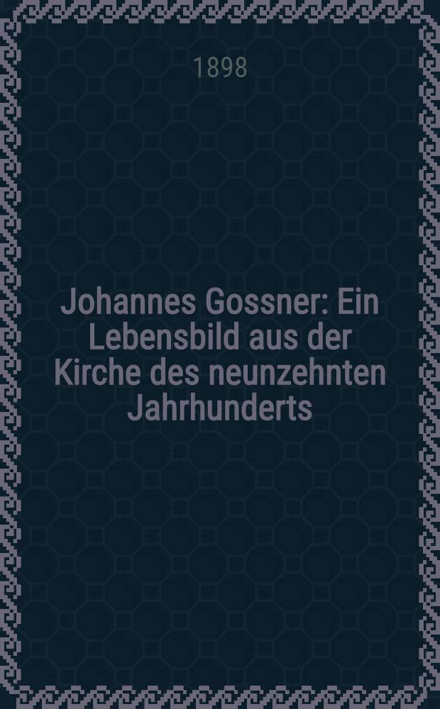 Johannes Gossner : Ein Lebensbild aus der Kirche des neunzehnten Jahrhunderts