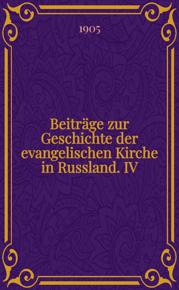 Beitr&auml;ge zur Geschichte der evangelischen Kirche in Russland. IV : Miscellancen