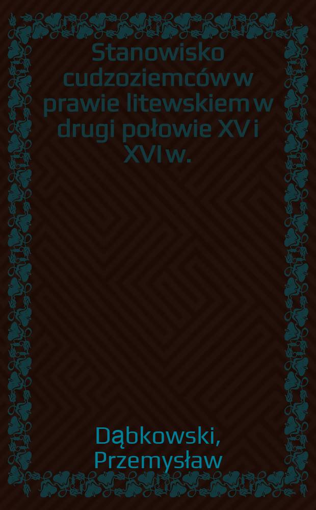 Stanowisko cudzoziemców w prawie litewskiem w drugi połowie XV i XVI w.(1447-1588)