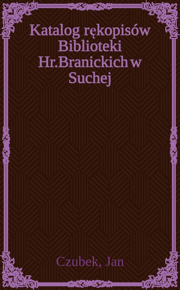 Katalog rękopisów Biblioteki Hr.Branickich w Suchej