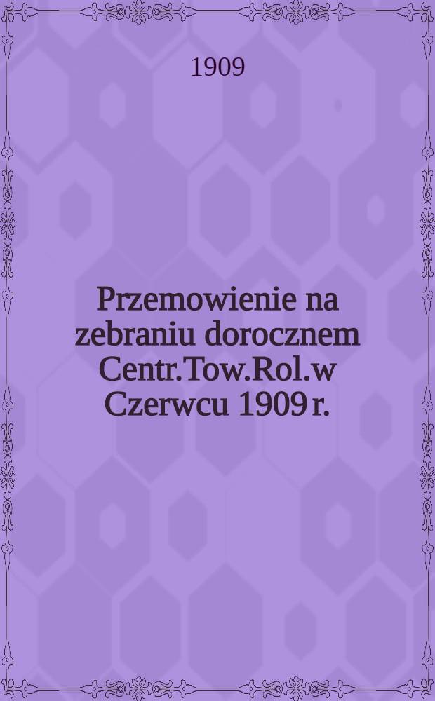Przemowienie na zebraniu dorocznem Centr.Tow.Rol.w Czerwcu 1909 r.