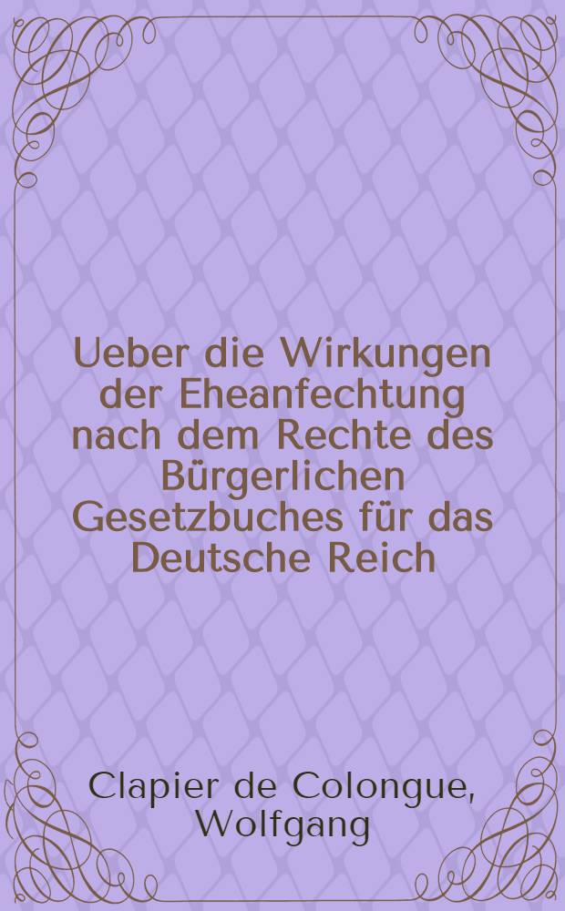 Ueber die Wirkungen der Eheanfechtung nach dem Rechte des Bürgerlichen Gesetzbuches für das Deutsche Reich : Inaug.-Diss.....zu Freiburg i/B