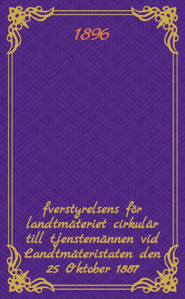 Öfverstyrelsens för landtmäteriet cirkulär till tjenstemännen vid Landtmäteristaten den 25 Oktober 1887